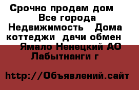 Срочно продам дом  - Все города Недвижимость » Дома, коттеджи, дачи обмен   . Ямало-Ненецкий АО,Лабытнанги г.